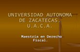 UNIVERSIDAD AUTONOMA DE ZACATECAS. U.A.C.A. Maestría en Derecho Fiscal.