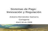 Sistemas de Pago: Innovación y Regulación Antonio Hernández Gamarra Cartagena Abril 16 de 2009.