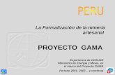 PROYECTO GAMA La Formalización de la minería artesanal Experiencia de COSUDE Ministerio de Energía y Minas, en el marco del Proyecto GAMA Periodo 2001-