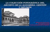 LA COLECCIÓN FOTOGRÁFICA DEL ARCHIVO DE LA ALHAMBRA: GESTIÓN Y DIFUSIÓN Bárbara Jiménez Serrano Francisco Leiva Soto Archivo y Biblioteca de la Alhambra.