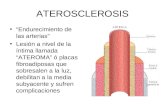 ATEROSCLEROSIS “Endurecimiento de las arterias” Lesión a nivel de la íntima llamada “ATEROMA” ó placas fibroadiposas que sobresalen a la luz, debilitan.