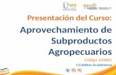 Presentación del Curso: Aprovechamiento de Subproductos Agropecuarios Código 103001 2 Créditos Académicos.