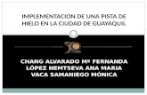 CHANG ALVARADO Mª FERNANDA LÓPEZ NEMTSEVA ANA MARIA VACA SAMANIEGO MÓNICA IMPLEMENTACION DE UNA PISTA DE HIELO EN LA CIUDAD DE GUAYAQUIL.