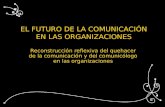 EL FUTURO DE LA COMUNICACIÓN EN LAS ORGANIZACIONES Reconstrucción reflexiva del quehacer de la comunicación y del comunicólogo en las organizaciones.