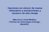 Opciones en cáncer de mama refractario a antraciclinas y taxanos de alto riesgo Mauricio Lema Medina - Clínica de Oncología Astorga - Medellín.