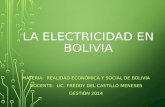 LA ELECTRICIDAD EN BOLIVIA MATERIA: REALIDAD ECONÓMICA Y SOCIAL DE BOLIVIA DOCENTE: LIC. FREDDY DEL CASTILLO MENESES GESTIÓN 2014.