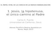 1. Jesús, la hipotenusa, el único camino al Padre Carlos E. Puente Universidad de California, Davis EL PAPEL VITAL DE LA CIENCIA EN LA NUEVA EVANGELIZACIÓN.