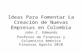 Ideas Para Fomentar La Creación de Nuevas Empresas en Colombia John C. Edmunds Profesor de Finanzas y Columnista América Finanzas Agosto 2010.
