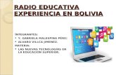 RADIO EDUCATIVA EXPERIENCIA EN BOLIVIA I NTEGRANTES: Y. GABRIELA MALESPINA PÉREZ. ALVARO VILLCA JIMENEZ. MATERIA: LAS NUEVAS TECNOLOGÍAS EN LA EDUCACIÓN.