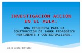 INVESTIGACIÓN ACCIÓN EN EL AULA: UNA PROPUESTA PARA LA CONSTRUCCIÓN DE SABER PEDAGÓGICO PERTINENTE Y CONTEXTUALIZADO. JULIO ACUÑA MONTAÑEZ.