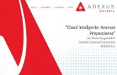 “Cloud Inteligente: Avances Proyecciones” Luis Pedro Sanguinetti P. Gerente Comercial Corporativo ADEXUS S.A.