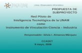 Línea: Observatorio Informétrico PROPUESTA DE SUBPROYECTO Red Piloto de Inteligencia Tecnológica de la UNAM como Instrumento de Vinculación Ciencia – Industria.