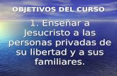 OBJETIVOS DEL CURSO 1. Enseñar a Jesucristo a las personas privadas de su libertad y a sus familiares.