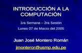 INTRODUCCIÓN A LA COMPUTACIÓN 1ra Semana – 2ra Sesión Lunes 07 de Marzo del 2005 Juan José Montero Román jmonteror@usmp.edu.pe.