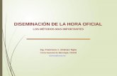 DISEMINACIÓN DE LA HORA OFICIAL Ing. Francisco J. Jiménez Tapia fjimenez@cenam.mx Centro Nacional de Metrología, CENAM LOS MÉTODOS MAS IMPORTANTES.