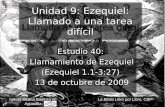 Estudio 40: Llamamiento de Ezequiel (Ezequiel 1.1-3:27) 13 de octubre de 2009 Iglesia Bíblica Bautista de Aguadilla Unidad 9: Ezequiel: Llamado a una tarea.