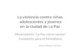 La violencia contra niñas, adolescentes y jóvenes en la ciudad de La Paz Observatorio “La Paz cómo vamos” Fundación para el Periodismo Helen Álvarez Virreira.