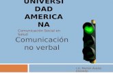 UNIVERSIDAD AMERICANA Comunicación Social en Salud Comunicación no verbal Lic. Marlon Ávalos Elizondo.