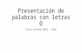 Presentación de palabras con letras O Ciclo Escolar 2013 - 2014.