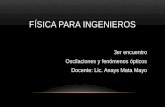FÍSICA PARA INGENIEROS 3er encuentro Oscilaciones y fenómenos ópticos Docente: Lic. Anays Mata Mayo.