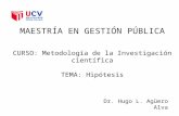 Dr. Hugo L. Agüero Alva MAESTRÍA EN GESTIÓN PÚBLICA CURSO: Metodología de la Investigación científica TEMA: Hipótesis.