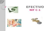 EFECTIVO NIF C-1. EFECTIVO “Esta constituido por monedas de curso legal o sus equivalentes, propiedad de una entidad y disponibles para la operación”.