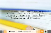 5. Inscripción, Acreditación y Certificación de Educación para Jóvenes y Adultos de Comunidades Mexicanas en el Exterior.