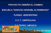 PROYECTO DISEÑA EL CAMBIO ESCUELA “IGNACIO MANUEL ALTAMIRANO” TURNO: VESPERTINO C.C.T. 15EPR1144A TULTEPEC, MÉXICO Enero del 2014.