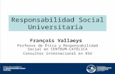 Responsabilidad Social Universitaria François Vallaeys Profesor de Ética y Responsabilidad Social en CENTRUM-CATÓLICA Consultor internacional en RSU.