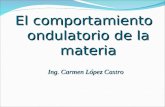 El comportamiento ondulatorio de la materia Ing. Carmen López Castro.