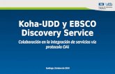 Koha-UDD y EBSCO Discovery Service Colaboración en la integración de servicios vía protocolo OAI Santiago, Octubre de 2014.