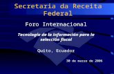 Secretaria da Receita Federal Foro Internacional Tecnología de la información para la selección fiscal Quito, Ecuador 30 de marzo de 2006.