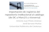 Importación de registros del repositorio institucional al catálogo (de DC a Marc21 y viceversa) Antonio Juan Prieto Jiménez Jordi Serrano-Muñoz Universitat.