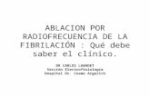 ABLACION POR RADIOFRECUENCIA DE LA FIBRILACIÓN : Qué debe saber el clínico. DR CARLOS LABADET Sección Electrofisiología Hospital Dr. Cosme Argerich.