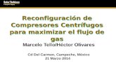 Reconfiguración de Compresores Centrífugos para maximizar el flujo de gas Marcelo Tello/Héctor Olivares Cd Del Carmen, Campeche, México 21 Marzo 2014.
