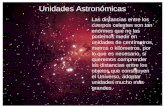 Unidades Astronómicas Las distancias entre los cuerpos celestes son tan enormes que no las podemos medir en unidades de centímetros, metros o kilómetros,