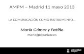 AMPM – Madrid 11 mayo 2013 LA COMUNICACIÓN COMO INSTRUMENTO… María Gómez y Patiño mariagp@unizar.es.