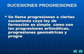 SUCESIONES PROGRESIONES Se llama progresiones a ciertas sucesiones cuya ley de formación es simple como son las progresiones aritméticas, progresiones.