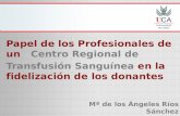 Papel de los Profesionales de un Centro Regional de Transfusión Sanguínea en la fidelización de los donantes Mª de los Ángeles Ríos Sánchez.