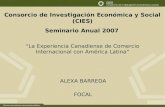 Consorcio de Investigación Económica y Social (CIES) Seminario Anual 2007 “La Experiencia Canadiense de Comercio Internacional con América Latina” ALEXA.