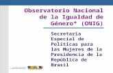 Observatorio Nacional de la Igualdad de Género* (ONIG) Secretaria Especial de Políticas para las Mujeres de la Presidencia de la República de Brasil.