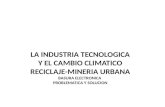 LA INDUSTRIA TECNOLOGICA Y EL CAMBIO CLIMATICO RECICLAJE-MINERIA URBANA BASURA ELECTRONICA PROBLEMATICA Y SOLUCION.
