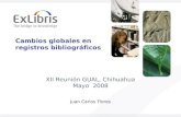 Cambios globales en registros bibliográficos Juan Carlos Flores XII Reunión GUAL, Chihuahua Mayo 2008.