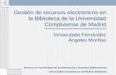 Gestión de recursos electrónicos en la Biblioteca de la Universidad Complutense de Madrid Inmaculada Fernández Ángeles Morillas Servicio de Tecnologías.
