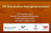 III Encuentro Intergeneracional 19 Noviembre 2014 Escuela Universitaria de Magisterio Grado Educacion Social UPV/EHU Campus Leioa.