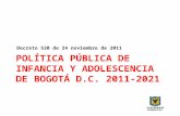 POLÍTICA PÚBLICA DE INFANCIA Y ADOLESCENCIA DE BOGOTÁ D.C. 2011-2021 Decreto 520 de 24 noviembre de 2011.