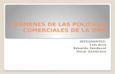 EXAMENES DE LAS POLITICAS COMERCIALES DE LA OMC INTEGRANTES: Luis Arce Eduardo Sandoval Oscar Zambrano.