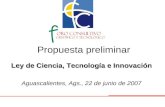 Propuesta preliminar Ley de Ciencia, Tecnología e Innovación Aguascalientes, Ags., 22 de junio de 2007.