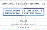 1 PRINCIPIOS DE GOBIERNO E INNOVACIÓN INSTITUCIONAL TALLER CONSULTORÍA Y DISEÑO DE SISTEMAS, S.C FACILITADOR: LIC. HUMBERTO DÁVILA H. 31 de mayo de 2007.