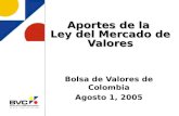 Aportes de la Ley del Mercado de Valores Bolsa de Valores de Colombia Agosto 1, 2005.